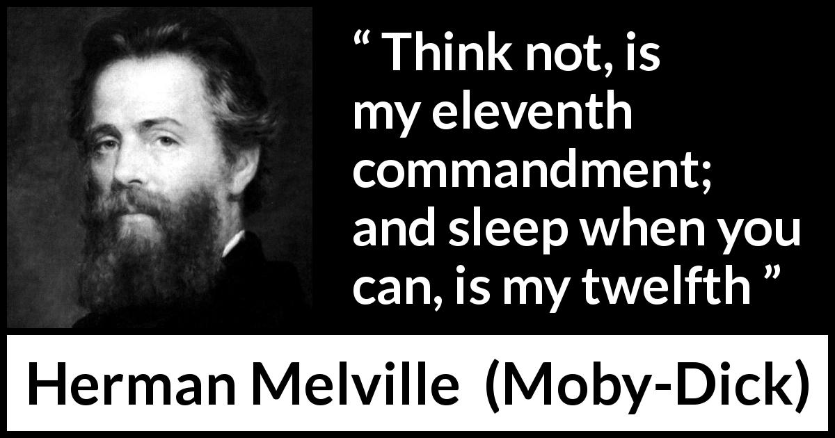 Herman Melville quote about thinking from Moby-Dick - Think not, is my eleventh commandment; and sleep when you can, is my twelfth