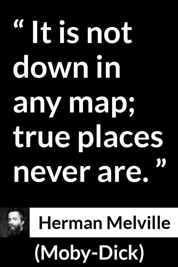 Herman Melville quote about truth from Moby-Dick (1851) - It is not down in any map; true places never are.