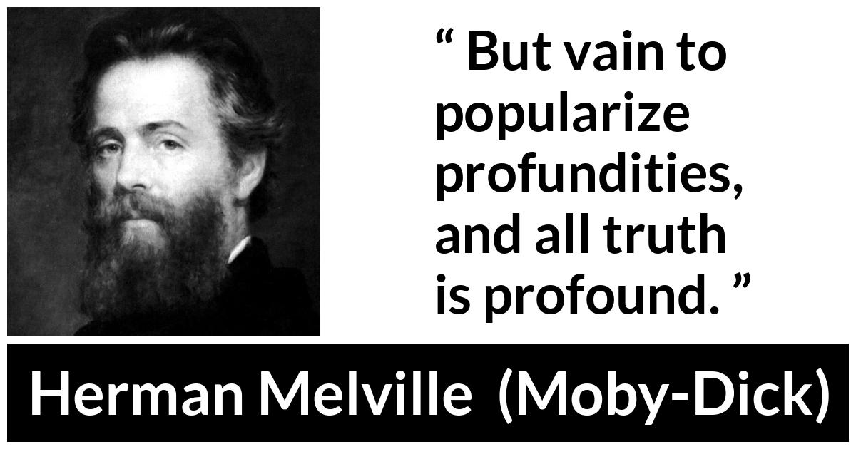 Herman Melville about truth (“Moby-Dick”, 1851) Herman Melville about truth (“Moby-Dick”, 1851) - But vain to popularize profundities, and all truth is profound.