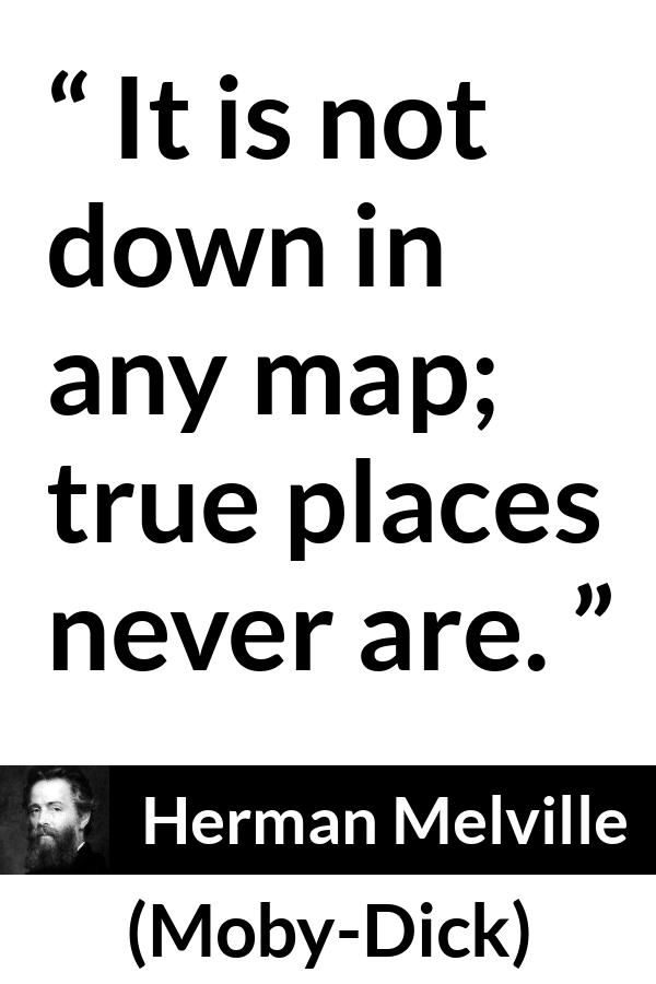 Herman Melville quote about truth from Moby-Dick (1851) - It is not down in any map; true places never are.