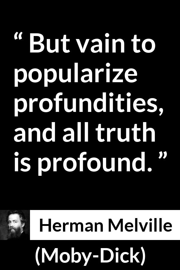 Herman Melville quote about truth from Moby-Dick - But vain to popularize profundities, and all truth is profound.