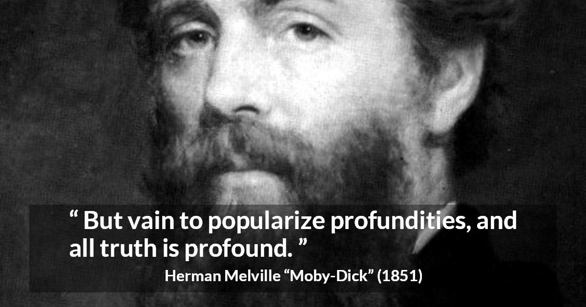 Herman Melville quote about truth from Moby-Dick - But vain to popularize profundities, and all truth is profound.