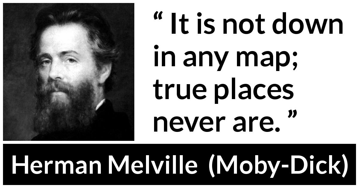 Herman Melville quote about truth from Moby-Dick - It is not down in any map; true places never are.