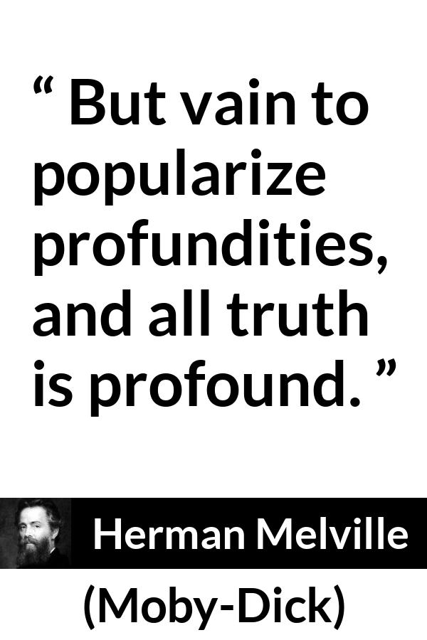 Herman Melville quote about truth from Moby-Dick - But vain to popularize profundities, and all truth is profound.