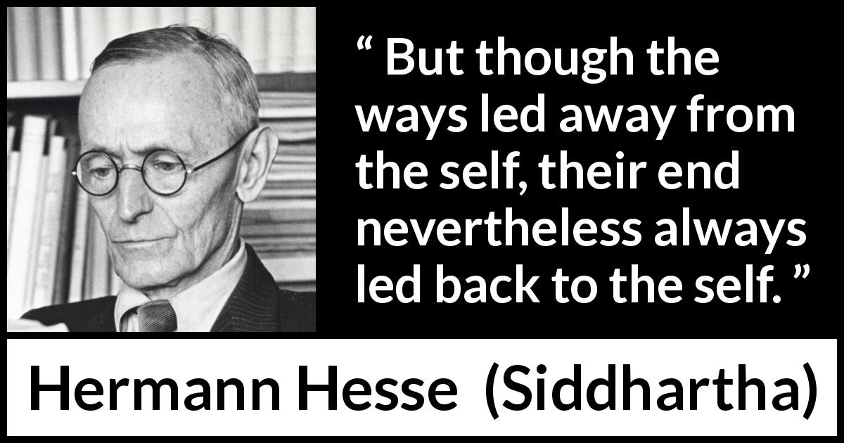 Hermann Hesse quote about back from Siddhartha - But though the ways led away from the self, their end nevertheless always led back to the self.
