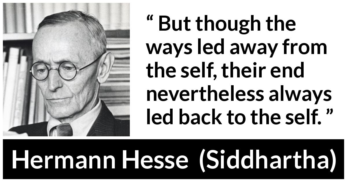 Hermann Hesse quote about back from Siddhartha - But though the ways led away from the self, their end nevertheless always led back to the self.