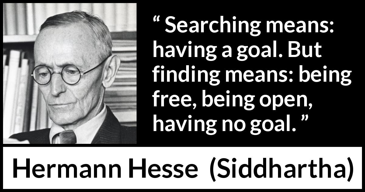 Hermann Hesse quote about goal from Siddhartha - Searching means: having a goal. But finding means: being free, being open, having no goal.