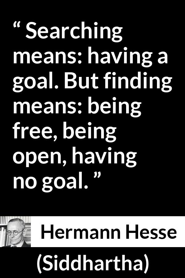 Hermann Hesse quote about goal from Siddhartha - Searching means: having a goal. But finding means: being free, being open, having no goal.