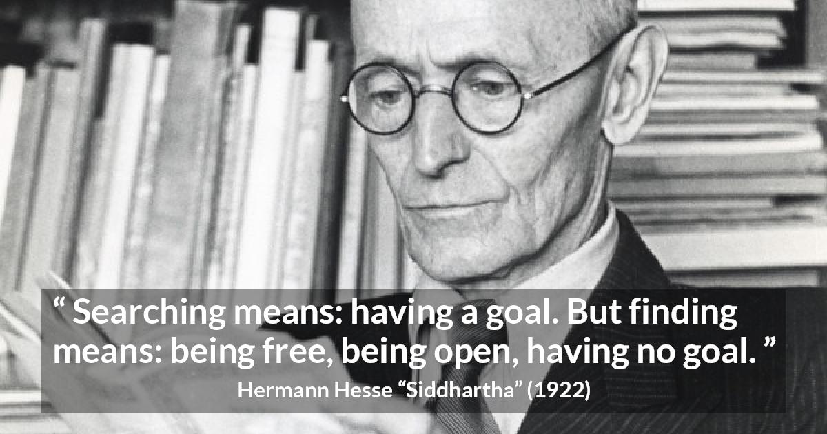 Hermann Hesse quote about goal from Siddhartha - Searching means: having a goal. But finding means: being free, being open, having no goal.