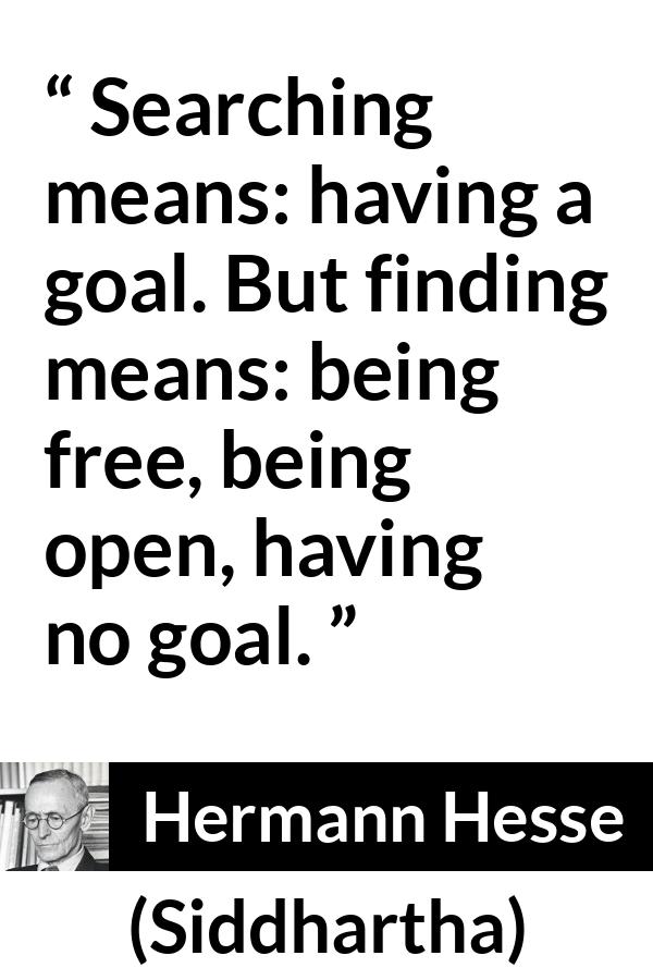 Hermann Hesse quote about goal from Siddhartha - Searching means: having a goal. But finding means: being free, being open, having no goal.