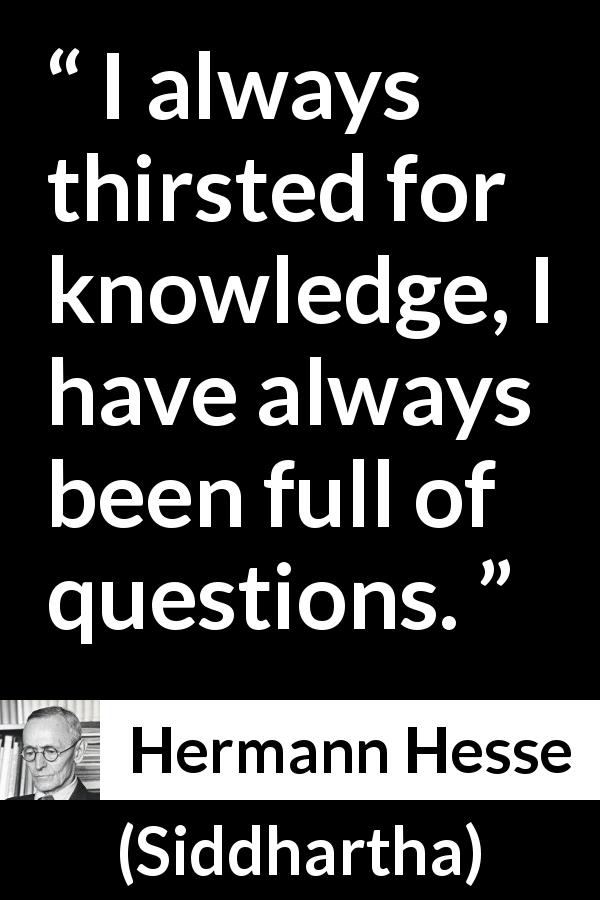 Hermann Hesse quote about knowledge from Siddhartha - I always thirsted for knowledge, I have always been full of questions.