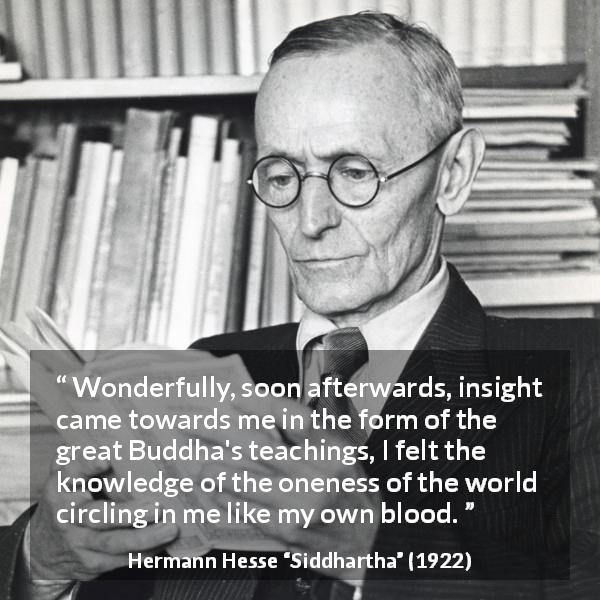 Hermann Hesse quote about knowledge from Siddhartha - Wonderfully, soon afterwards, insight came towards me in the form of the great Buddha's teachings, I felt the knowledge of the oneness of the world circling in me like my own blood.