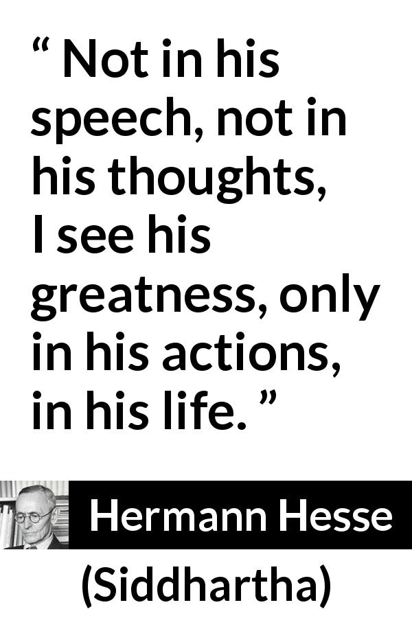 Hermann Hesse quote about life from Siddhartha - Not in his speech, not in his thoughts, I see his greatness, only in his actions, in his life.