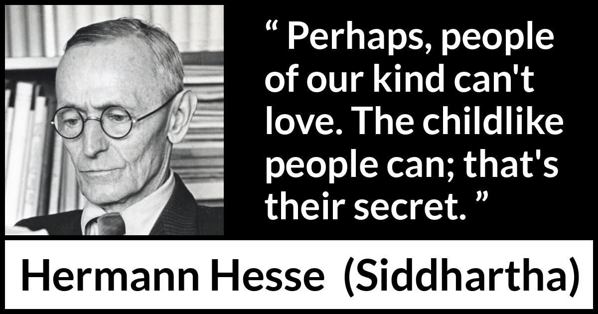 Hermann Hesse quote about love from Siddhartha - Perhaps, people of our kind can't love. The childlike people can; that's their secret.