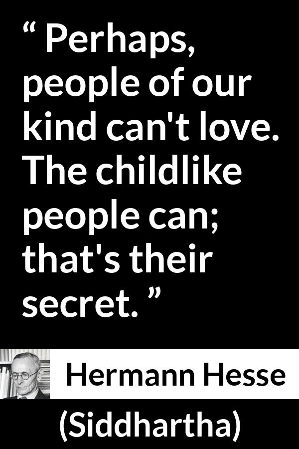 Hermann Hesse quote about love from Siddhartha - Perhaps, people of our kind can't love. The childlike people can; that's their secret.