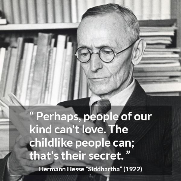 Hermann Hesse quote about love from Siddhartha - Perhaps, people of our kind can't love. The childlike people can; that's their secret.