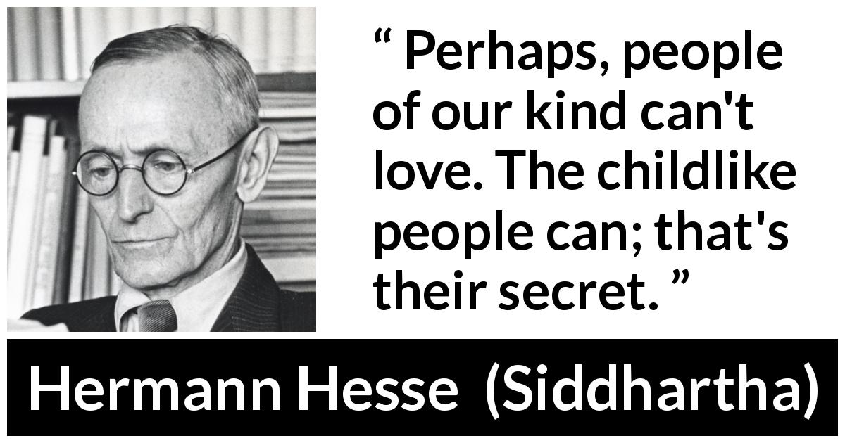 Hermann Hesse quote about love from Siddhartha - Perhaps, people of our kind can't love. The childlike people can; that's their secret.