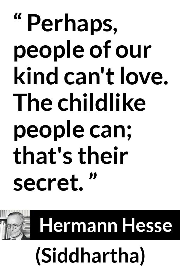 Hermann Hesse quote about love from Siddhartha - Perhaps, people of our kind can't love. The childlike people can; that's their secret.