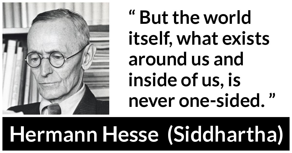 Hermann Hesse quote about world from Siddhartha - But the world itself, what exists around us and inside of us, is never one-sided.