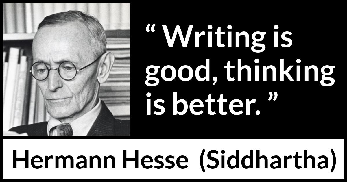 Hermann Hesse quote about writing from Siddhartha - Writing is good, thinking is better.