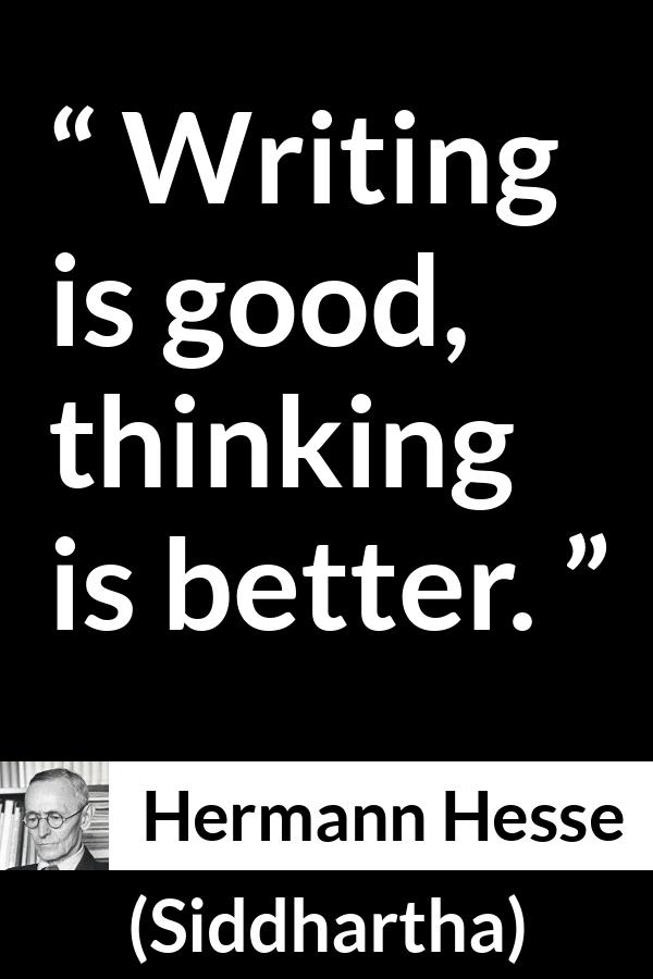 Hermann Hesse quote about writing from Siddhartha - Writing is good, thinking is better.