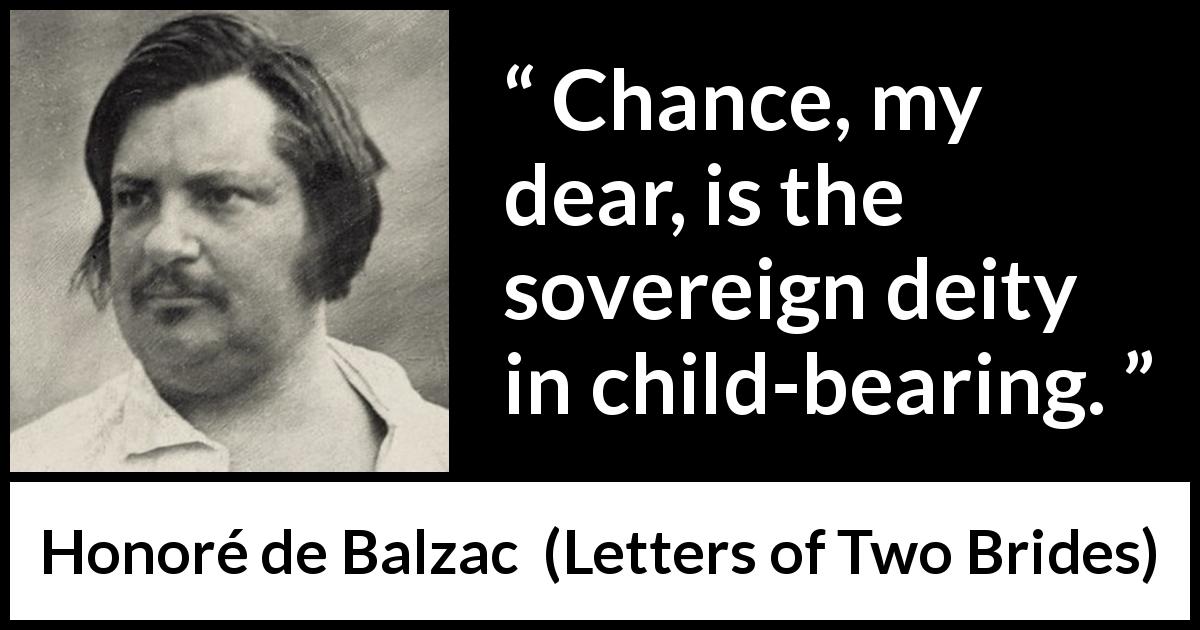 Honoré de Balzac quote about chance from Letters of Two Brides - Chance, my dear, is the sovereign deity in child-bearing.