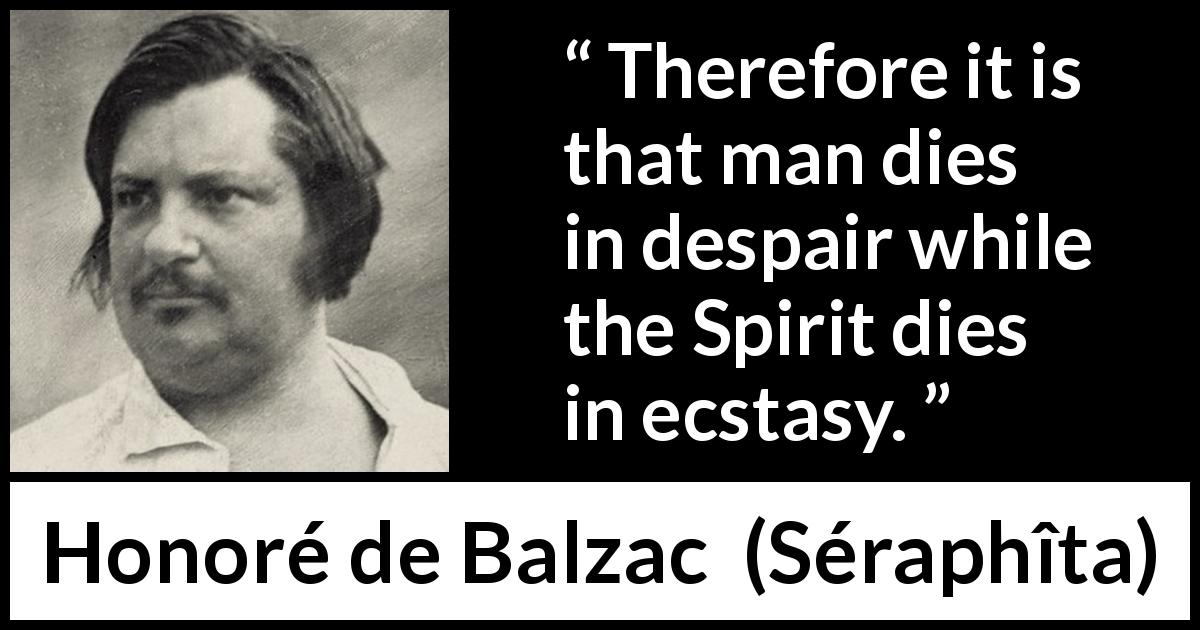 Honoré de Balzac quote about death from Séraphîta - Therefore it is that man dies in despair while the Spirit dies in ecstasy.