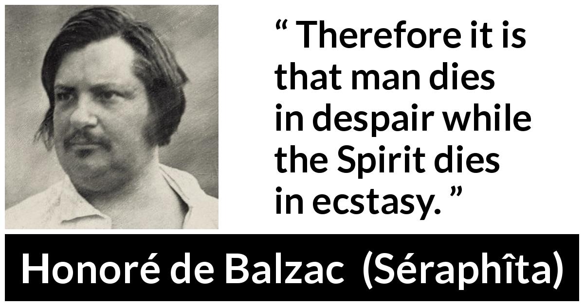 Honoré de Balzac quote about death from Séraphîta - Therefore it is that man dies in despair while the Spirit dies in ecstasy.