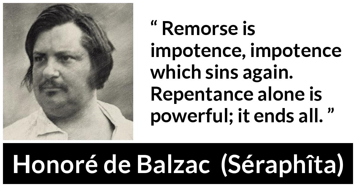 Honoré de Balzac quote about power from Séraphîta - Remorse is impotence, impotence which sins again. Repentance alone is powerful; it ends all.