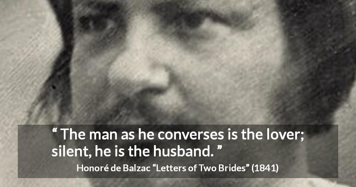 Honoré de Balzac quote about silence from Letters of Two Brides - The man as he converses is the lover; silent, he is the husband.