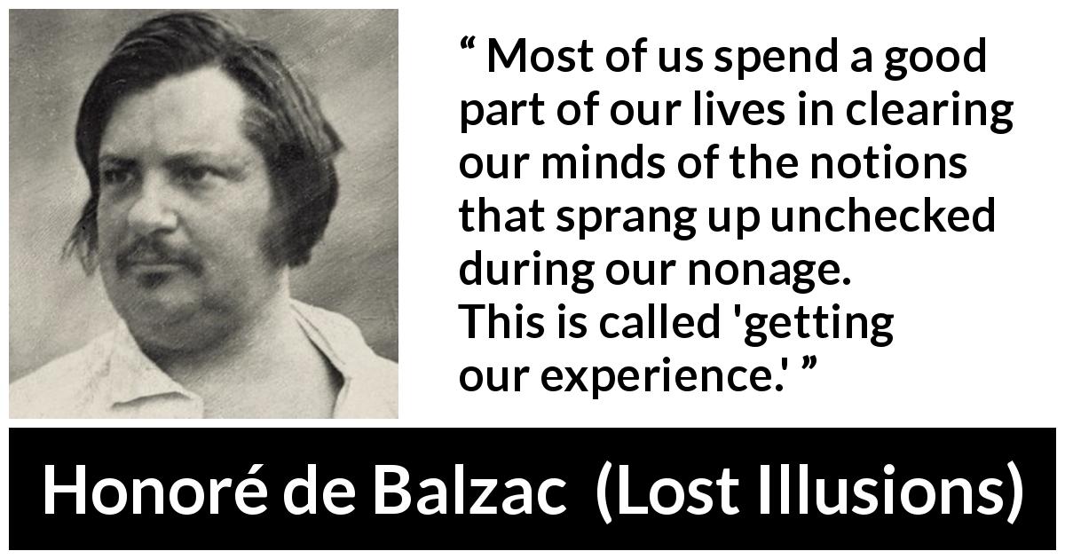 Honoré de Balzac quote about youth from Lost Illusions - Most of us spend a good part of our lives in clearing our minds of the notions that sprang up unchecked during our nonage. This is called 'getting our experience.'