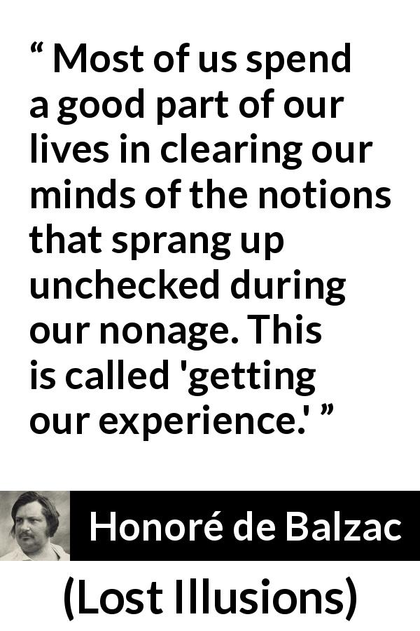 Honoré de Balzac quote about youth from Lost Illusions - Most of us spend a good part of our lives in clearing our minds of the notions that sprang up unchecked during our nonage. This is called 'getting our experience.'