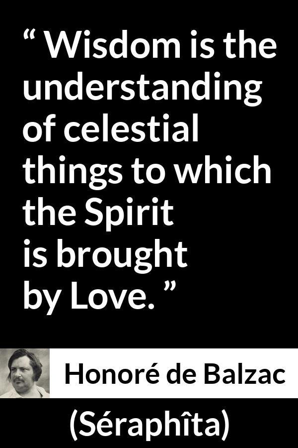 Honoré de Balzac quote about love from Séraphîta (1834) - Wisdom is the understanding of celestial things to which the Spirit is brought by Love.