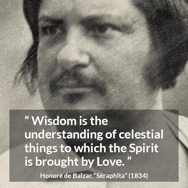 Honoré de Balzac quote about love from Séraphîta (1834) - Wisdom is the understanding of celestial things to which the Spirit is brought by Love.