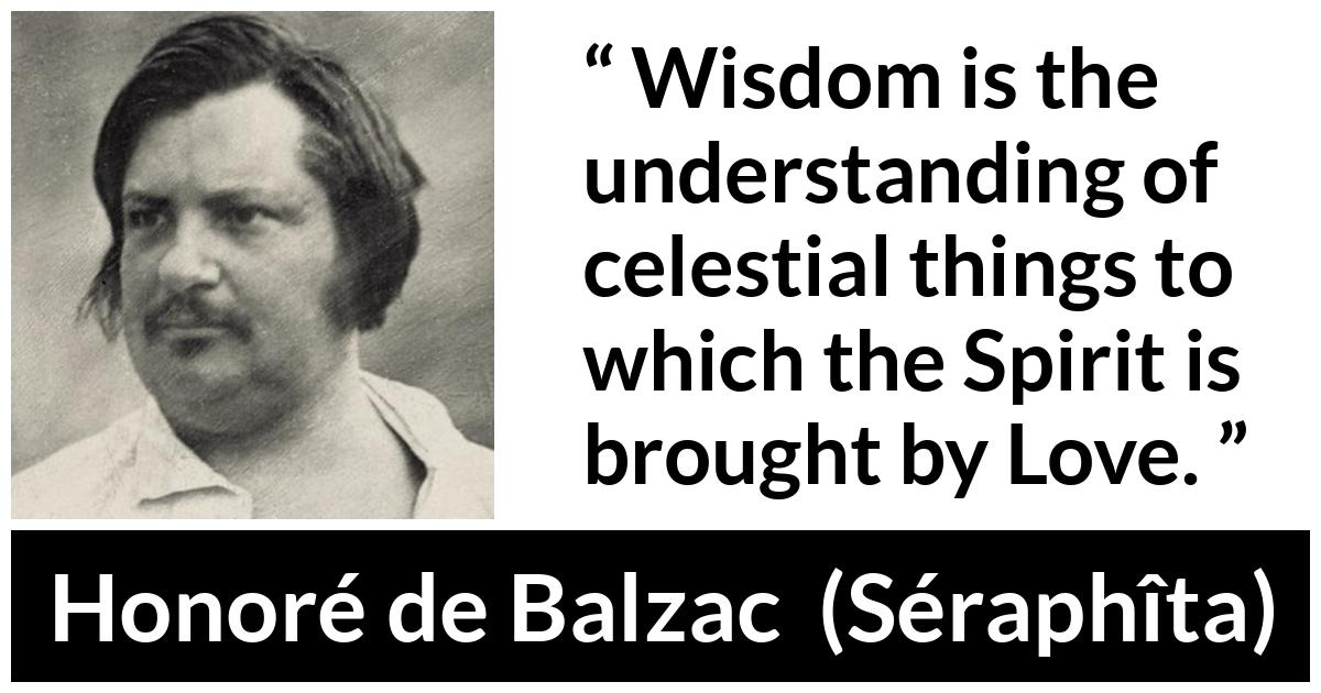 Honoré de Balzac quote about love from Séraphîta (1834) - Wisdom is the understanding of celestial things to which the Spirit is brought by Love.