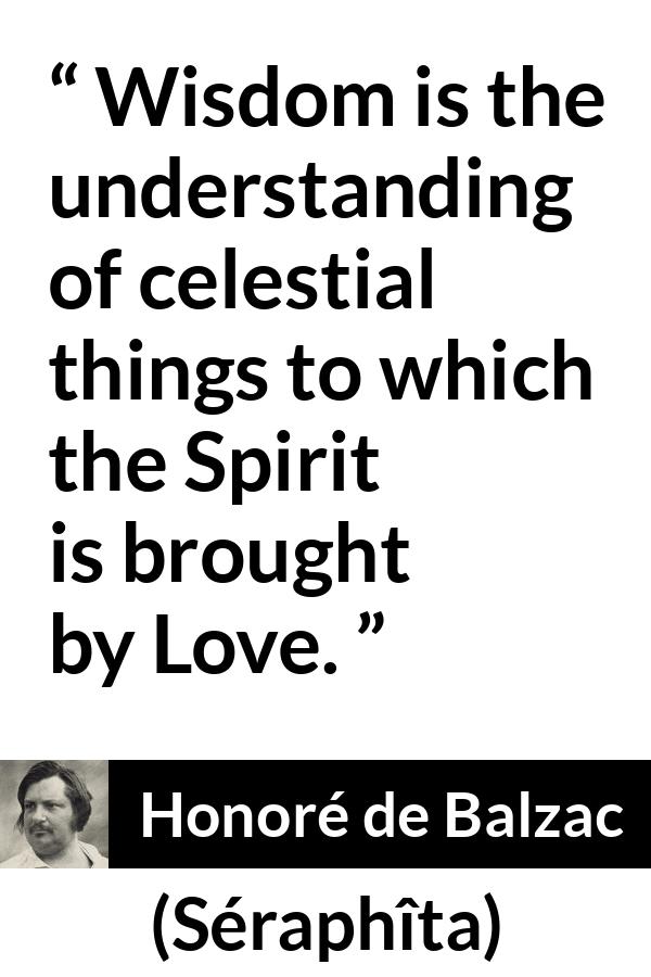 Honoré de Balzac quote about love from Séraphîta (1834) - Wisdom is the understanding of celestial things to which the Spirit is brought by Love.