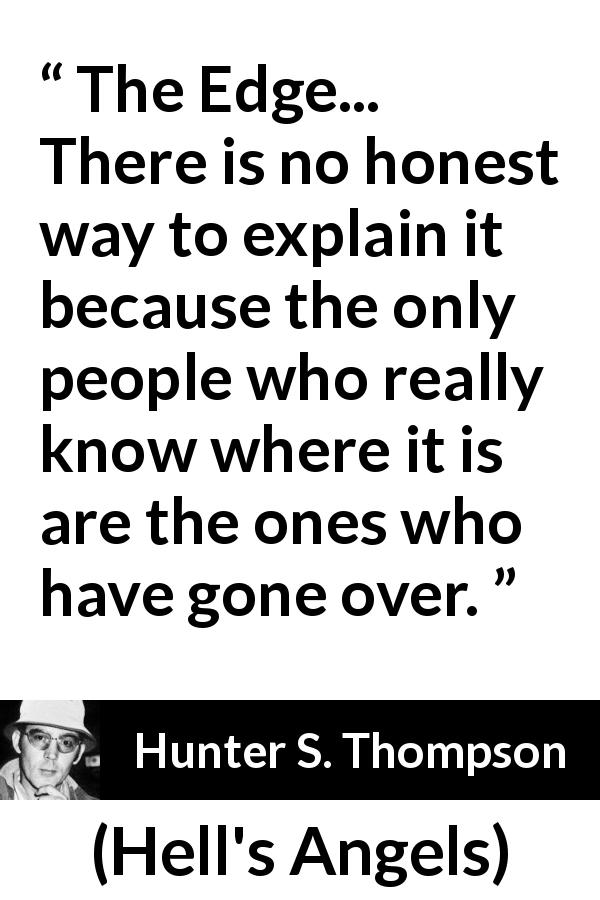 Hunter S. Thompson quote about insanity from Hell's Angels - The Edge... There is no honest way to explain it because the only people who really know where it is are the ones who have gone over.