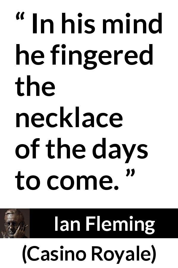 Ian Fleming quote about mind from Casino Royale - In his mind he fingered the necklace of the days to come.