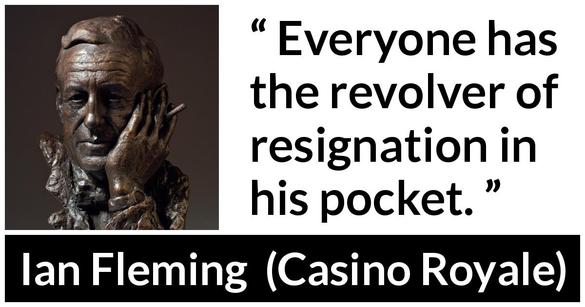 Ian Fleming quote about resignation from Casino Royale - Everyone has the revolver of resignation in his pocket.