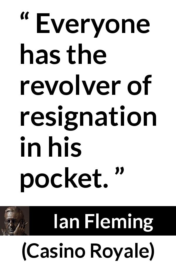 Ian Fleming quote about resignation from Casino Royale - Everyone has the revolver of resignation in his pocket.