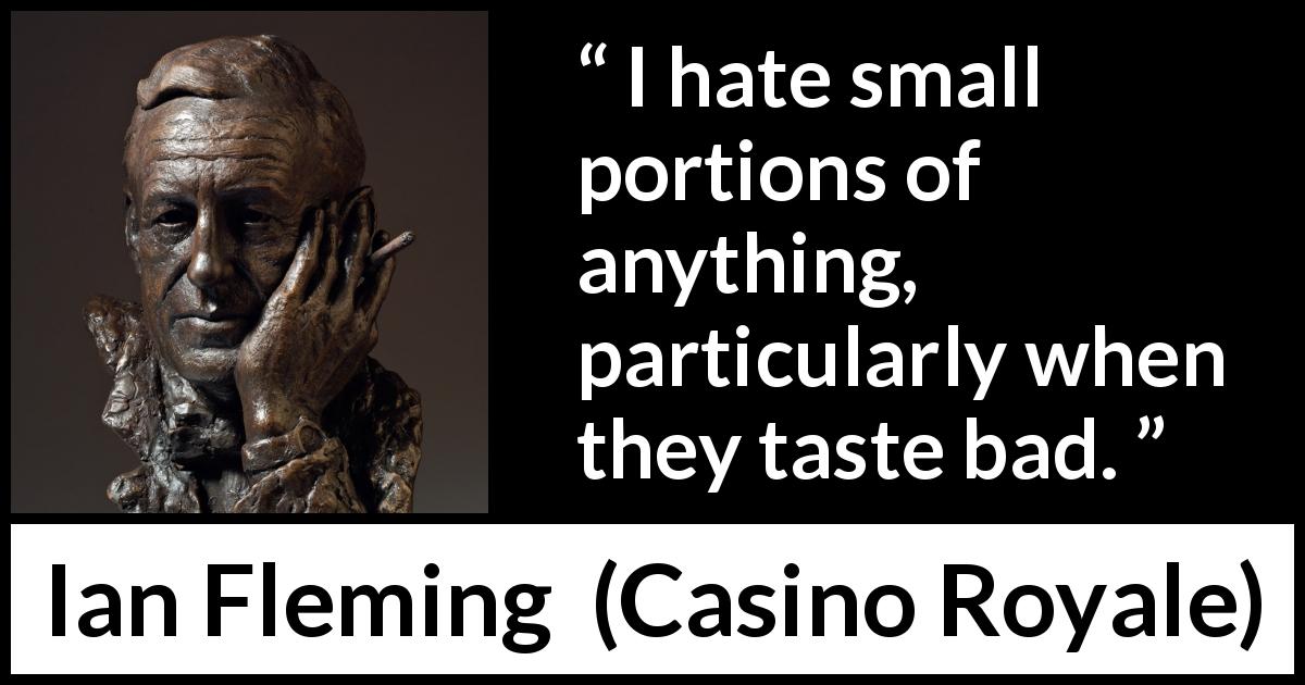 Ian Fleming quote about smallness from Casino Royale - I hate small portions of anything, particularly when they taste bad.