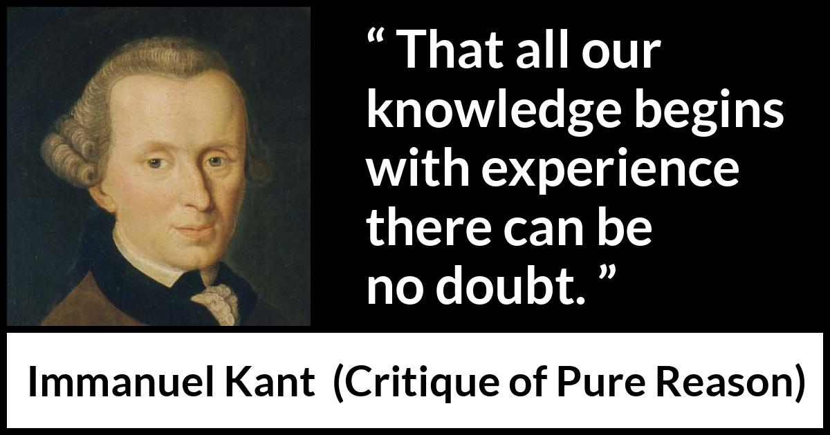 Immanuel Kant quote about doubt from Critique of Pure Reason - That all our knowledge begins with experience there can be no doubt.