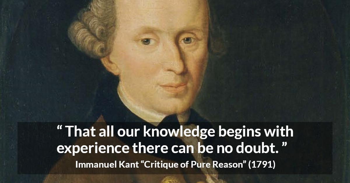 Immanuel Kant quote about doubt from Critique of Pure Reason - That all our knowledge begins with experience there can be no doubt.