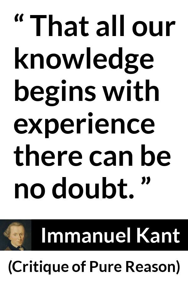 Immanuel Kant quote about doubt from Critique of Pure Reason - That all our knowledge begins with experience there can be no doubt.