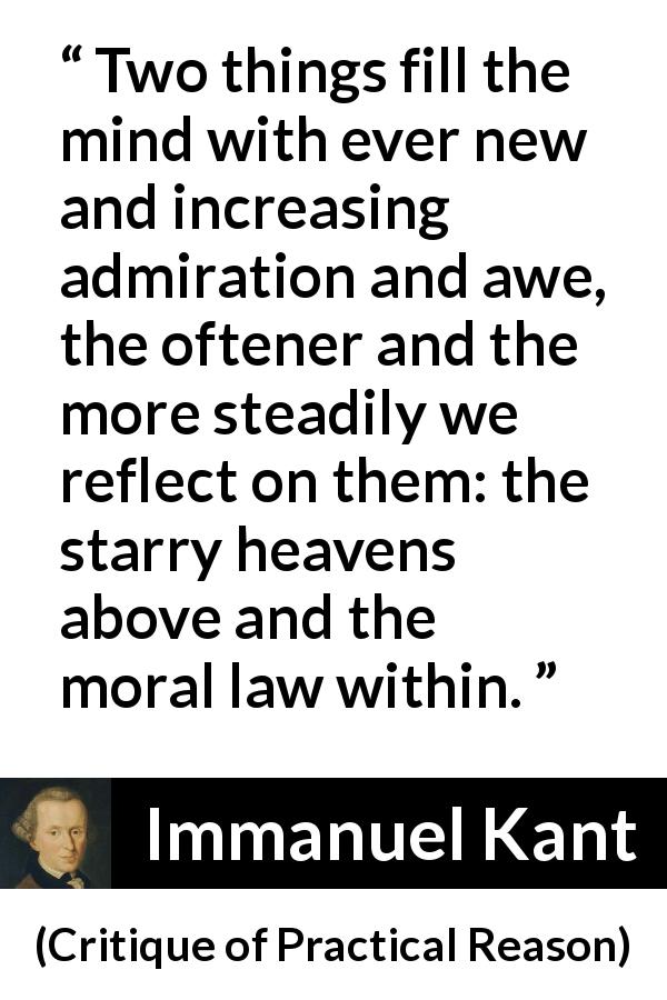 Immanuel Kant quote about heaven from Critique of Practical Reason - Two things fill the mind with ever new and increasing admiration and awe, the oftener and the more steadily we reflect on them: the starry heavens above and the moral law within.