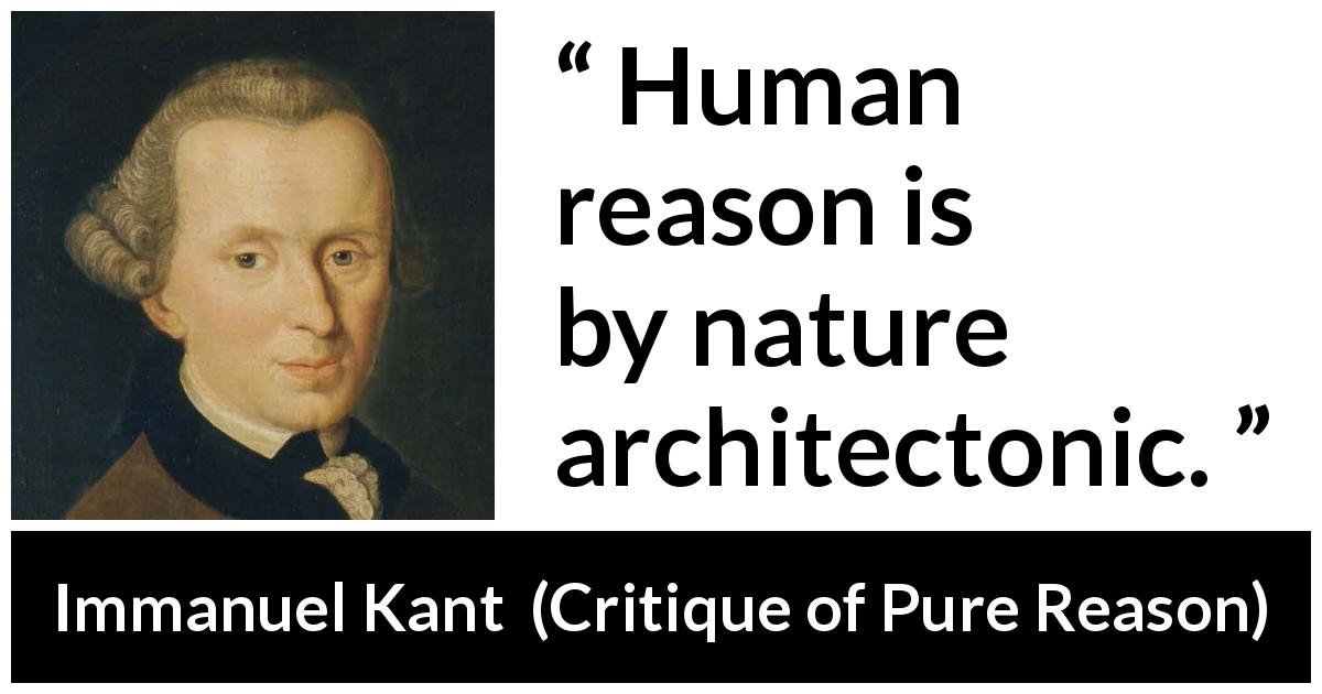 Immanuel Kant quote about reason from Critique of Pure Reason - Human reason is by nature architectonic.
