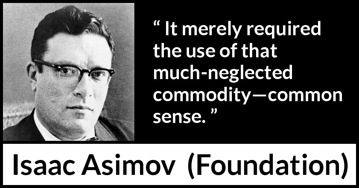 Isaac Asimov quote about common sense from Foundation - It merely required the use of that much-neglected commodity—common sense.