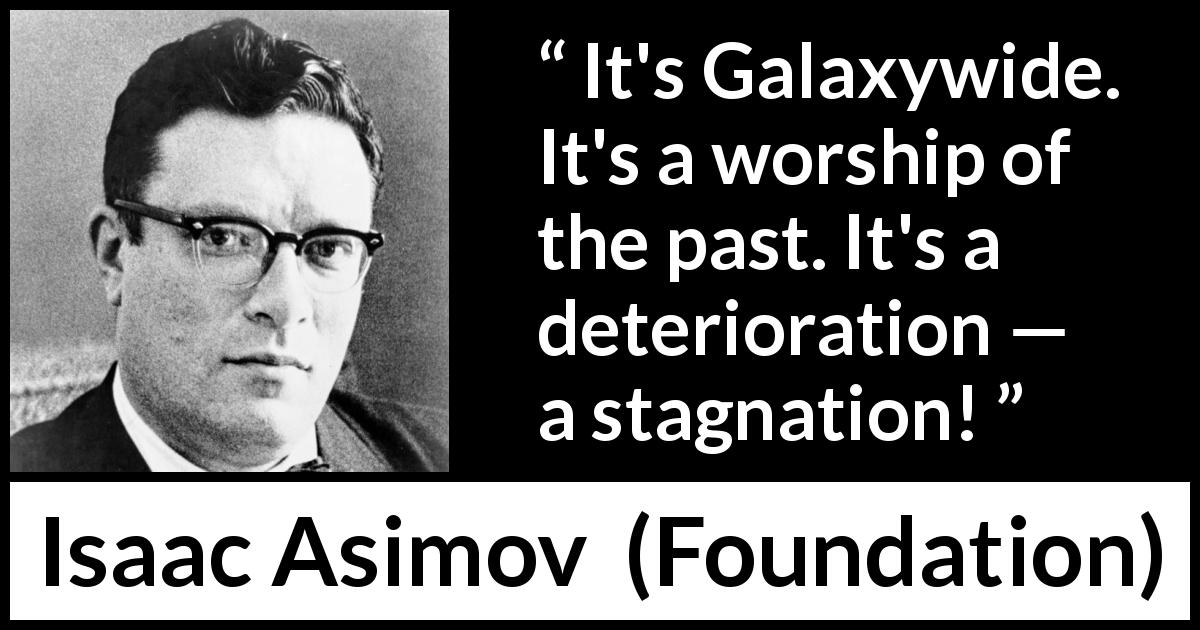Isaac Asimov quote about past from Foundation - It's Galaxywide. It's a worship of the past. It's a deterioration — a stagnation!