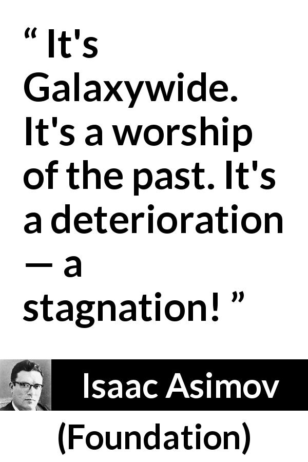 Isaac Asimov quote about past from Foundation - It's Galaxywide. It's a worship of the past. It's a deterioration — a stagnation!