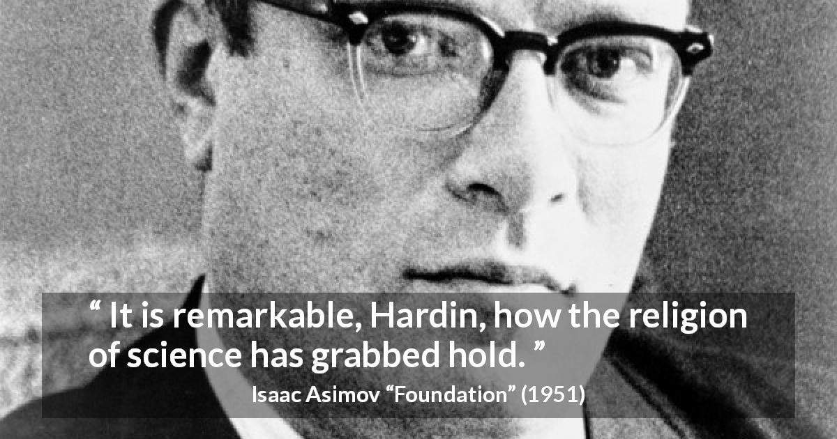 Isaac Asimov quote about religion from Foundation - It is remarkable, Hardin, how the religion of science has grabbed hold.